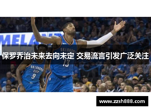 保罗乔治未来去向未定 交易流言引发广泛关注