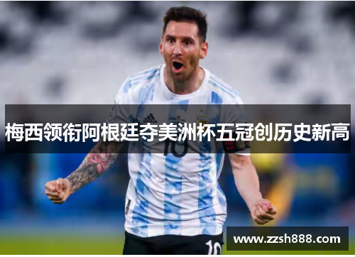 梅西领衔阿根廷夺美洲杯五冠创历史新高