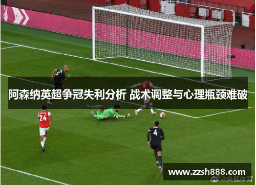 阿森纳英超争冠失利分析 战术调整与心理瓶颈难破