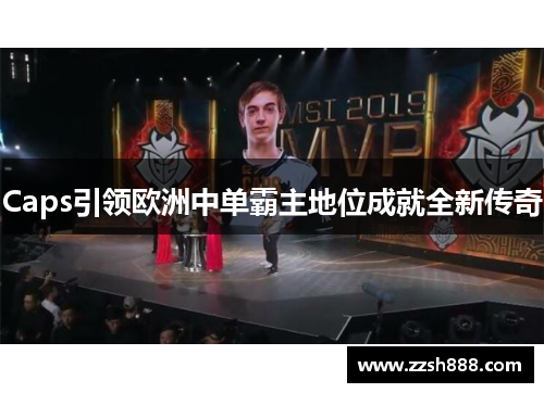 Caps引领欧洲中单霸主地位成就全新传奇